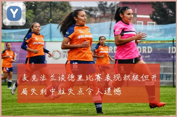 麦克法兰谈德里比赛表现积极但开局失利中柱失点令人遗憾