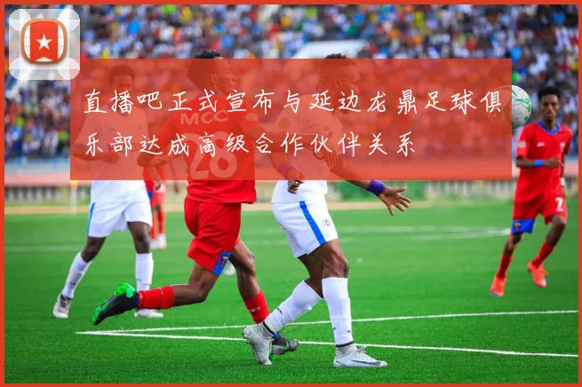 直播吧正式宣布与延边龙鼎足球俱乐部达成高级合作伙伴关系