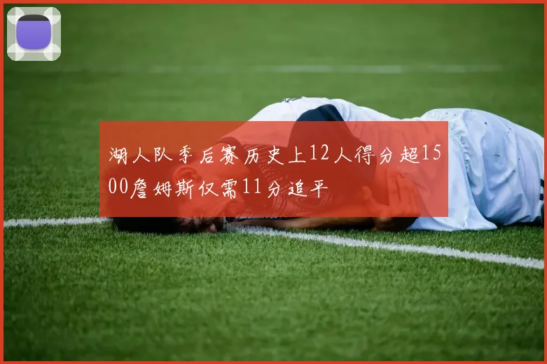 湖人队季后赛历史上12人得分超1500詹姆斯仅需11分追平