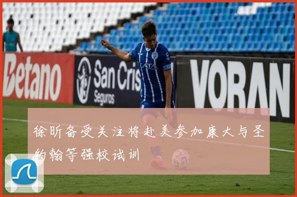 徐昕备受关注将赴美参加康大与圣约翰等强校试训