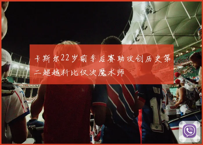 卡斯尔22岁前季后赛助攻创历史第二超越科比仅次魔术师