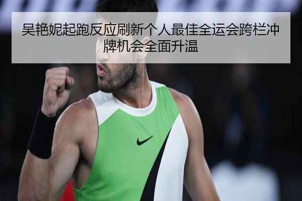 吴艳妮起跑反应刷新个人最佳全运会跨栏冲牌机会全面升温